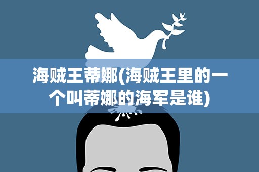 海贼王蒂娜(海贼王里的一个叫蒂娜的海军是谁)
