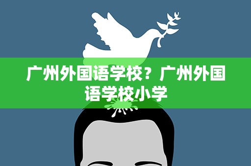 广州外国语学校？广州外国语学校小学
