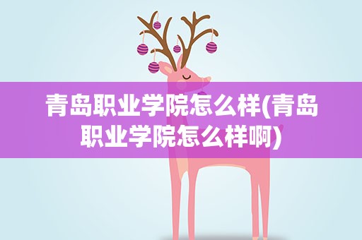 青岛职业学院怎么样(青岛职业学院怎么样啊)