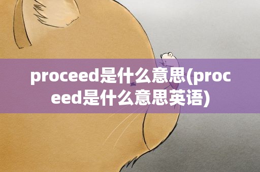 proceed是什么意思(proceed是什么意思英语)