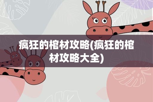 疯狂的棺材攻略(疯狂的棺材攻略大全)