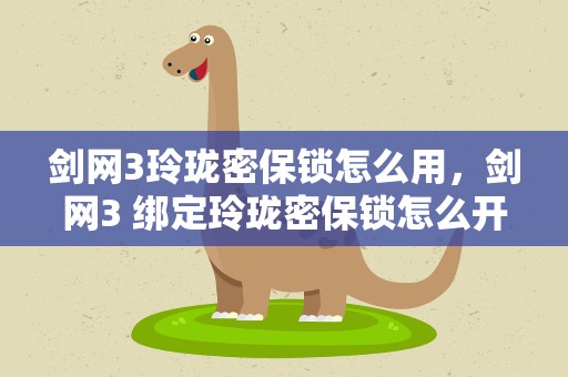 剑网3玲珑密保锁怎么用，剑网3 绑定玲珑密保锁怎么开锁