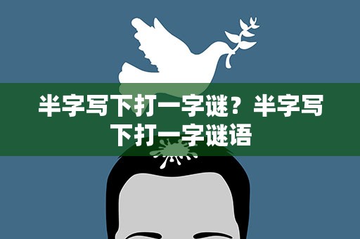 半字写下打一字谜？半字写下打一字谜语