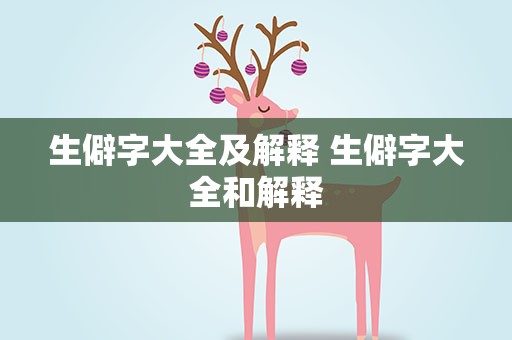 生僻字大全及解释 生僻字大全和解释