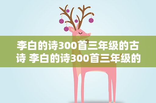 李白的诗300首三年级的古诗 李白的诗300首三年级的古诗大全