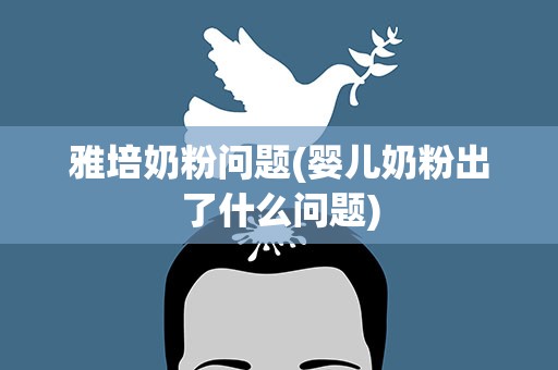 雅培奶粉问题(婴儿奶粉出了什么问题)