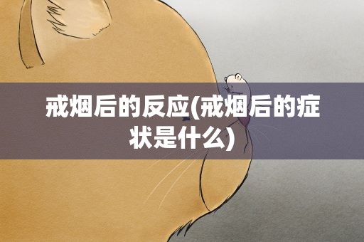 戒烟后的反应(戒烟后的症状是什么)