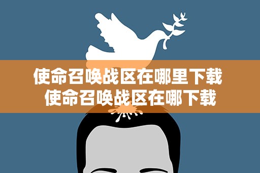 使命召唤战区在哪里下载 使命召唤战区在哪下载