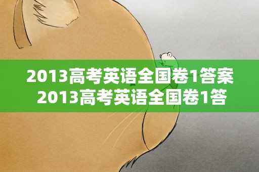 2013高考英语全国卷1答案 2013高考英语全国卷1答案解析