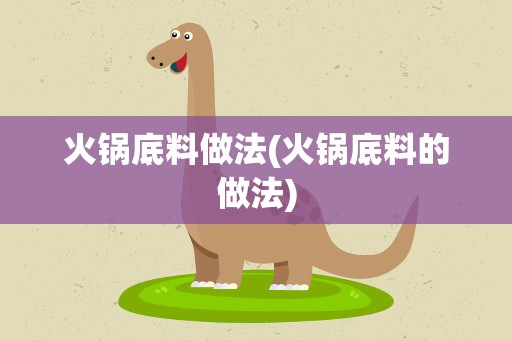 火锅底料做法(火锅底料的做法)