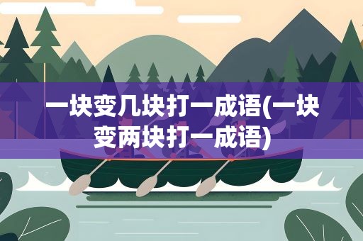 一块变几块打一成语(一块变两块打一成语)