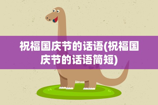祝福国庆节的话语(祝福国庆节的话语简短)