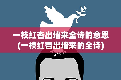 一枝红杏出墙来全诗的意思(一枝红杏出墙来的全诗)