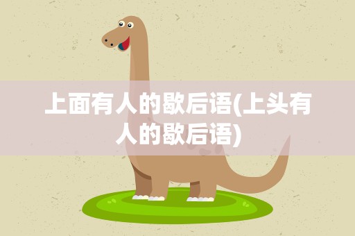 上面有人的歇后语(上头有人的歇后语)