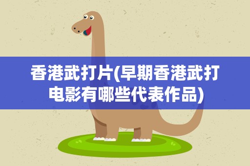 香港武打片(早期香港武打电影有哪些代表作品)
