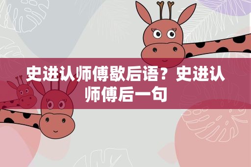 史进认师傅歇后语？史进认师傅后一句