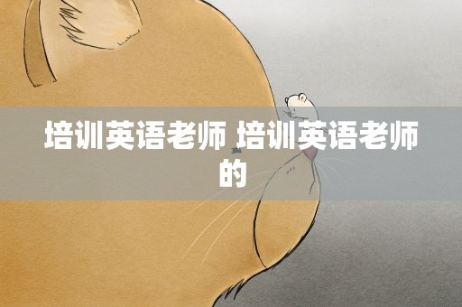 培训英语老师 培训英语老师的