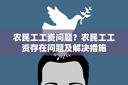 农民工工资问题？农民工工资存在问题及解决措施