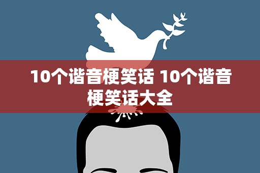 10个谐音梗笑话 10个谐音梗笑话大全