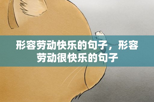 形容劳动快乐的句子，形容劳动很快乐的句子