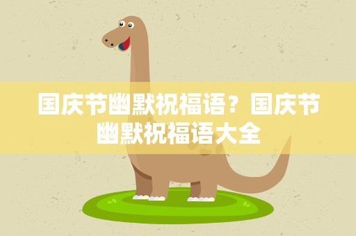 国庆节幽默祝福语？国庆节幽默祝福语大全