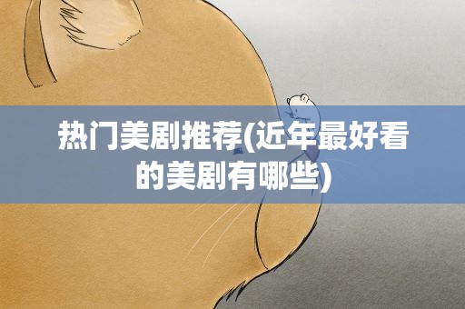 热门美剧推荐(近年最好看的美剧有哪些)