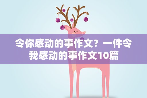 令你感动的事作文？一件令我感动的事作文10篇