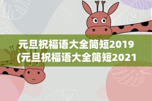 元旦祝福语大全简短2019(元旦祝福语大全简短2021)