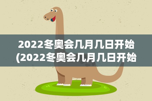 2022冬奥会几月几日开始(2022冬奥会几月几日开始的)