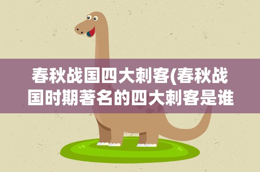 春秋战国四大刺客(春秋战国时期著名的四大刺客是谁)