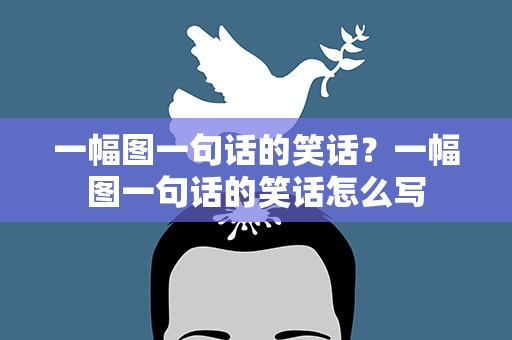 一幅图一句话的笑话？一幅图一句话的笑话怎么写