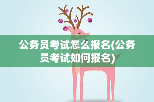公务员考试怎么报名(公务员考试如何报名)