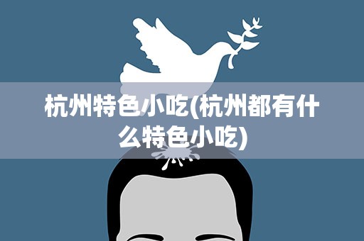杭州特色小吃(杭州都有什么特色小吃)