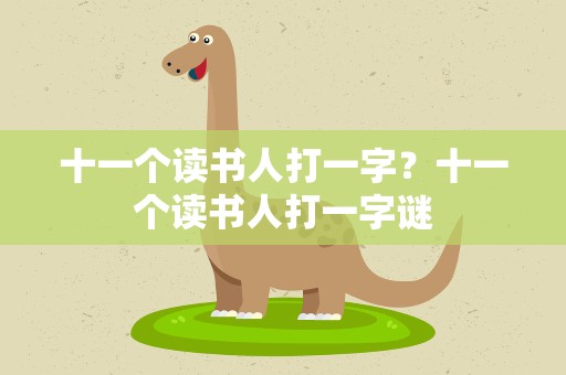 十一个读书人打一字？十一个读书人打一字谜
