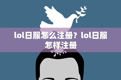 lol日服怎么注册？lol日服怎样注册