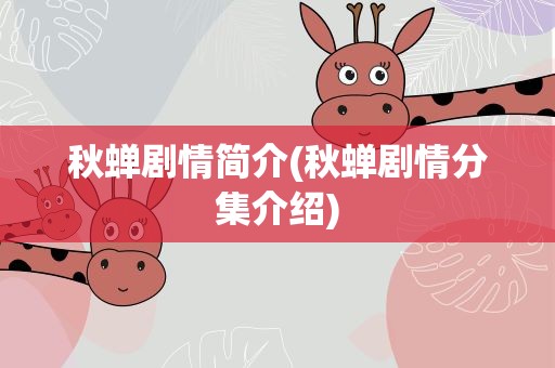 秋蝉剧情简介(秋蝉剧情分集介绍)