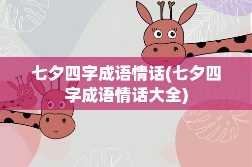七夕四字成语情话(七夕四字成语情话大全)