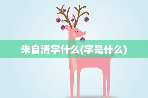 朱自清字什么(字是什么)