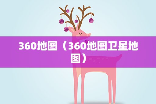 360地图（360地图卫星地图）
