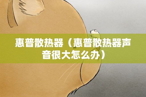 惠普散热器（惠普散热器声音很大怎么办）
