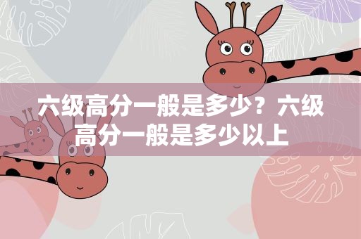 六级高分一般是多少？六级高分一般是多少以上