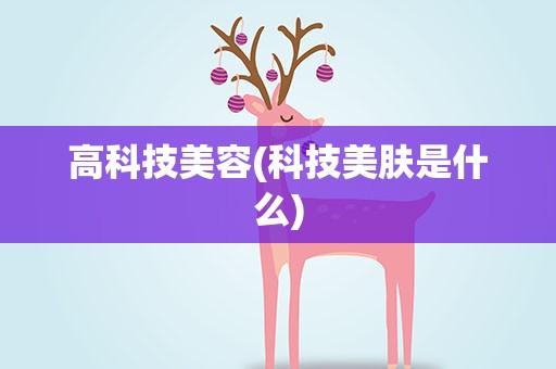 高科技美容(科技美肤是什么)