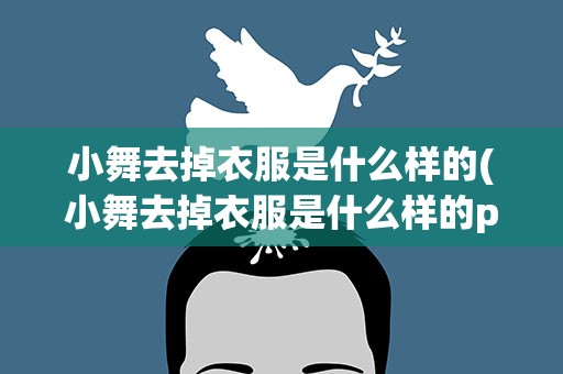 小舞去掉衣服是什么样的(小舞去掉衣服是什么样的ps)