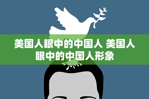 美国人眼中的中国人 美国人眼中的中国人形象