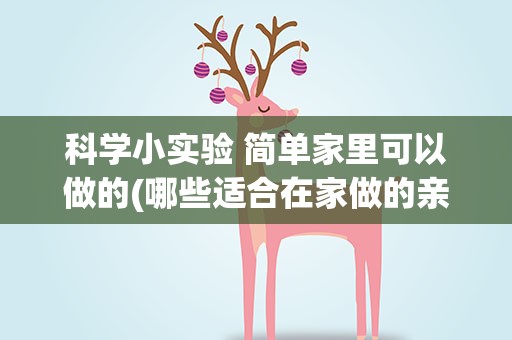 科学小实验 简单家里可以做的(哪些适合在家做的亲子科学小实验你知道吗)
