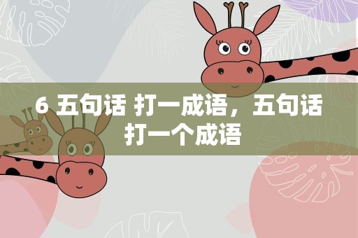 6 五句话 打一成语，五句话 打一个成语