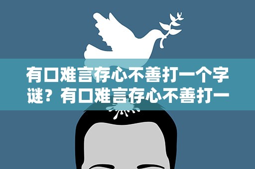 有口难言存心不善打一个字谜？有口难言存心不善打一个字谜是什么