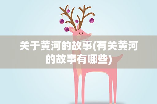 关于黄河的故事(有关黄河的故事有哪些)
