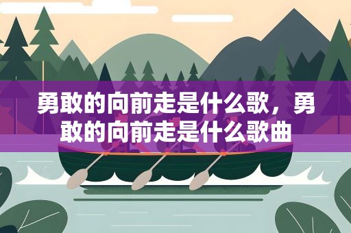 勇敢的向前走是什么歌，勇敢的向前走是什么歌曲