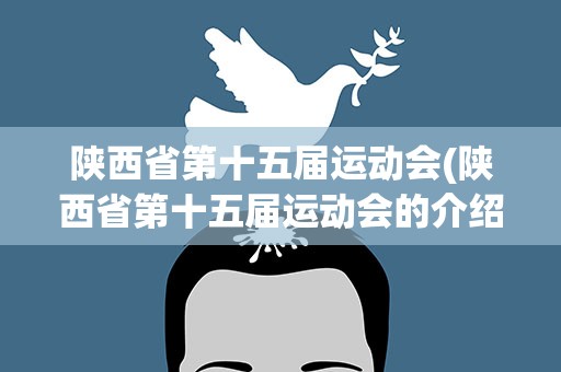 陕西省第十五届运动会(陕西省第十五届运动会的介绍)